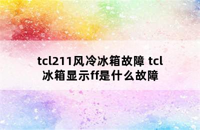 tcl211风冷冰箱故障 tcl冰箱显示ff是什么故障